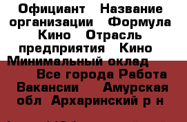 Официант › Название организации ­ Формула Кино › Отрасль предприятия ­ Кино › Минимальный оклад ­ 20 000 - Все города Работа » Вакансии   . Амурская обл.,Архаринский р-н